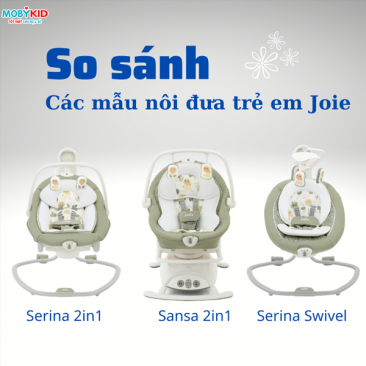 So sánh nôi đưa trẻ em Joie Serina 2in1, Sansa 2in1, Serina Swivel thương hiệu Anh