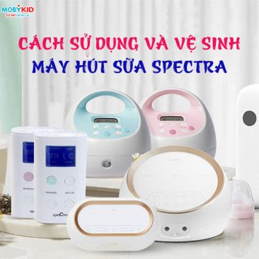 Hướng dẫn sử dụng và vệ sinh máy hút sữa Spectra cho các mẹ lần đầu sử dụng